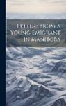 Anonymous - Letters From a Young Emigrant in Manitoba