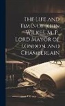 Anonymous - The Life and Times of John Wilkes, M. P., Lord Mayor of London, and Chamberlain