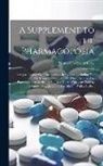 Samuel Frederick Gray - A Supplement to the Pharmacopoeia: Being a Treatise On Pharmacology in General; Including Not Only the Drugs and Compounds Which Are Used by Practitio