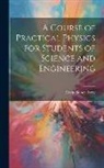 Ervin Sidney Ferry - A Course of Practical Physics for Students of Science and Engineering