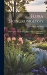 George Bentham - Flora Hongkongensis: A Description of the Flowering Plants and Ferns of the Island of Hongkong