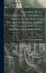 Benjamín Vicuña Mackenna - Historia De La Campaña De Tarapacá Desde La Ocupacion De Antofagasta Hasta Proclamacion De La Dictadura En El Perú; Volume 1