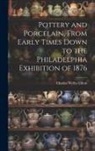 Charles Wyllys Elliott - Pottery and Porcelain, From Early Times Down to the Philadelphia Exhibition of 1876