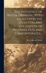 Henry Albright Mattill - The Influence of Water-drinking With Meals Upon the Digestion and Utilization of Proteins, Fats and Carbohydrates
