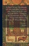 John Kelly - A Practical Grammar of the Ancient Gaelic or, Language of the Isle of Man, Usually Called Manks. Edited, Together With an Introd. by William Gill
