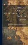 William Geddie, David Patrick - Chamber's Concise Gazetteer of the World; Pronouncing, Topographical, Statistical, Historical