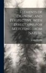 John Clark - Elements of Drawing and Perspective, With Directions for Sketching From Nature