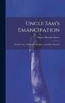 Harriet Beecher Stowe - Uncle Sam's Emancipation: Earthly Care, a Heavenly Discipline, and Other Sketches