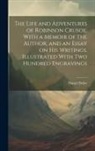 Daniel Defoe - The Life and Adventures of Robinson Crusoe. With a Memoir of the Author, and an Essay on his Writings. Illustrated With two Hundred Engravings