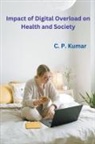 C. P. Kumar - Impact of Digital Overload on Health and Society