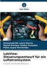 Pablo Ayala-Hernández, Emmanuel De Loera García, Daniel Enrique González, Daniel Enrique Valdez González - LabView-Steuerungsentwurf für ein Luftstromsystem