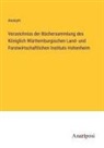 Anonym - Verzeichniss der Büchersammlung des Königlich Württemburgischen Land- und Forstwirtschaftlichen Instituts Hohenheim