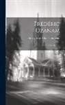 Pierre-Joseph-Olivier Chauveau - Frédéric Ozanam; Sa Vie Et Ses Oeuvres