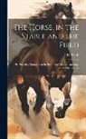 J. H. Walsh - The Horse, in the Stable and the Field: His Varieties, Management in Health and Disease, Anatomy, Physiology, Etc.Etc
