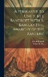 Joseph Bancroft, Robert Barclay - A Persuasive to Unity, by J. Bancroft With R. Barclay [The Anarchy of the Ranters]