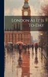 Anonymous - London As It Is To-Day