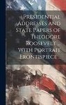 Anonymous - Presidential Addresses and State Papers of Theodore Roosevelt ... With Portrait Frontispiece