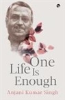 Anjani Kumar Singh - ONE LIFE IS ENOUGH