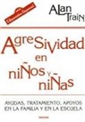 Alan Train - Agresividad en niños y niñas : ayudas, tratamiento y apoyos en la familia y en la escuela