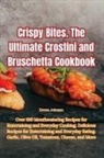 Emma Johnson - Crispy Bites. The Ultimate Crostini and Bruschetta Cookbook