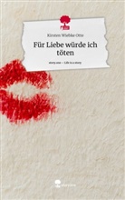 Kirsten Wiebke Otte - Für Liebe würde ich töten. Life is a Story - story.one