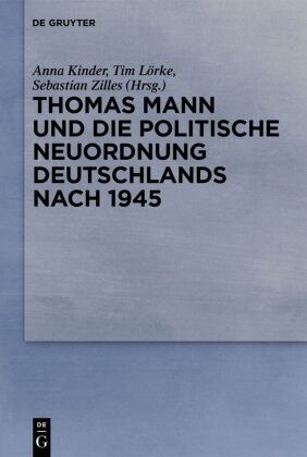 Anna Kinder, Tim Lörke, Sebastian Zilles - Thomas Mann und die politische Neuordnung Deutschlands nach 1945
