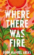 John Manuel Arias - Where There Was Fire