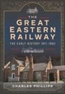 Charles Phillips - The Great Eastern Railway, the Early History, 1811-1862
