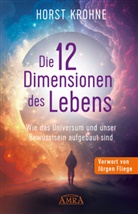 Horst Krohne - DIE 12 DIMENSIONEN DES LEBENS: Wie das Universum und unser Bewusstsein aufgebaut sind (Erstveröffentlichung)