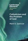 Mark K Spencer, Mark K. Spencer, Mark K. (University of St. Thomas ) Spencer - Catholicism and the Problem of God