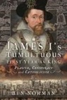 Ben Norman - James I’s Tumultuous First Year as King
