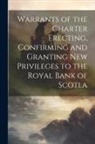 Anonymous - Warrants of the Charter Erecting, Confirming and Granting new Privileges to the Royal Bank of Scotla