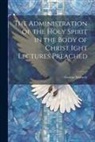 George Moberly - The Administration of the Holy Spirit in the Body of Christ Ight Lectures Preached