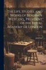 John Galt - The Life, Studies, and Works of Benjamin West, esq., President of the Royal Academy of London