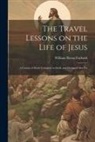 William Byron Forbush - The Travel Lessons on the Life of Jesus: A Course of Study Complete in Itself, and Designed Also To