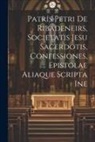 Anonymous - Patris Petri de Ribadeneirs, Societatis Jesu sacerdotis, Confessiones, epistolae aliaque scripta ine