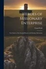 Claud Field - Heroes of Missionary Enterprise: True Stories of the Intrepid Bravery and Stirring Adventures