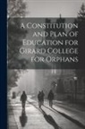 Anonymous - A Constitution and Plan of Education for Girard College for Orphans