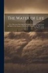 Anonymous - The Water of Life: Or, a Discourse Shewing the Richness and Glory of the Grace and Spirit of the Gospel, As Set Forth in Scripture by Thi