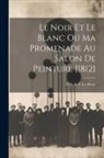 N. V. S. S. Le Blanc - Le Noir Et Le Blanc Ou Ma Promenade Au Salon De Peinture [1812]