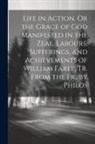 Anonymous - Life in Action, Or the Grace of God Manifested in the Zeal, Labours, Sufferings, and Achievements of William Farel, Tr. From the Fr., by Philos