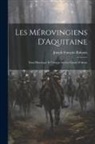 Joseph François Rabanis - Les Mérovingiens D'Aquitaine: Essai Historique Et Critique Sur La Charte D'Alaon