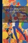 H. Irving Hancock - The High School Captain of the Team: Dick & Co. Leading the Athletic Vanguard
