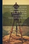 Edward Charles Frome - Outline of the Method of Conducting a Trigonometrical Survey, for the Formation of Geographical And