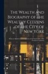 Anonymous - The Wealth and Biography of the Wealthy Citizens of the City of New York: Being an Alphabetical Arrangement of the Names of the Most Prominent Capital