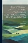 Jonathan Swift - The Works of Jonathan Swift, Containing Additional Letters, Tracts, and Poems