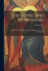 Henry Wace - The Gospel and Its Witnesses: Some Of the Chief Facts in the Life Of Our Lord, and the Authority Of