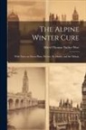 Alfred Thomas Tucker Wise - The Alpine Winter Cure: With Notes on Davos Platz, Wiesen, St. Moritz, and the Maloja