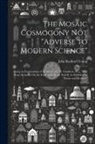 John Radford Young - The Mosaic Cosmogony Not "Adverse to Modern Science": Being an Examination of the Essay of C.W. Goodwin, M.a., With Some Remarks On the Essay of Profe