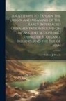 Gilbert J. French - An Attempt to Explain the Origin and Meaning of the Early Interlaced Ornamentation Found on the Ancient Sculptured Stones of Scotland, Ireland, and th